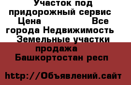 Участок под придорожный сервис › Цена ­ 2 700 000 - Все города Недвижимость » Земельные участки продажа   . Башкортостан респ.